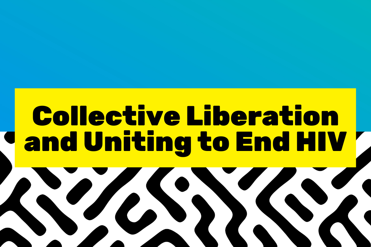 Background is blue gradient and black & white pattern. Yellow box in the middle reads with black text "Collective Liberation and Uniting to End HIV"