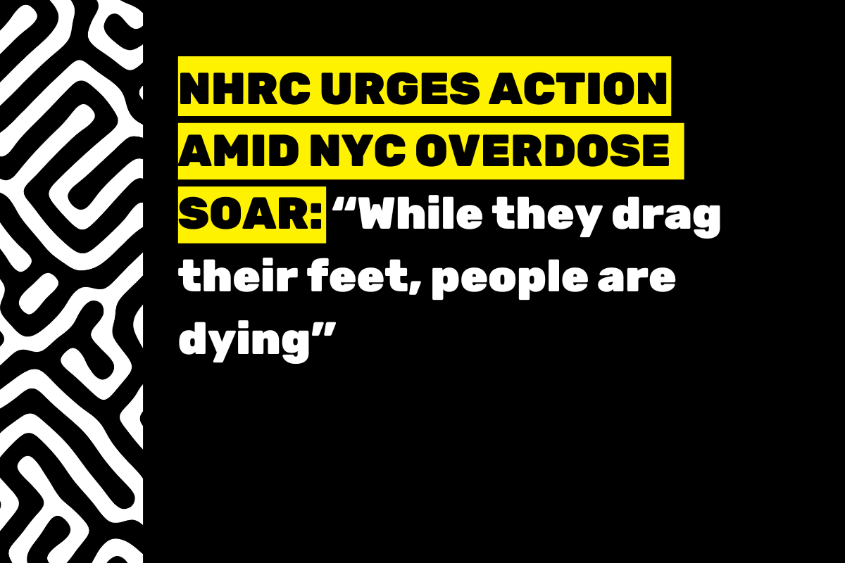Over black background, black font in all caps, highlighted in yellow, reads, "NHRC URGES ACTION AMID NYC OVERDOSE SOAR:". Bold, white font reads, ""While they drag their feet, people are dying"". At left is black-and-white maze-like pattern.